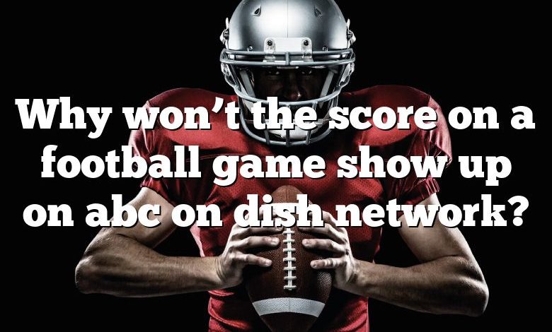 Why won’t the score on a football game show up on abc on dish network?