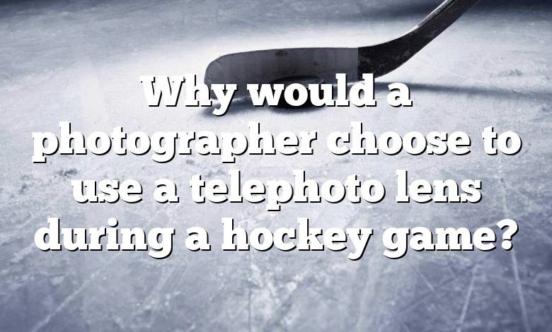 Why would a photographer choose to use a telephoto lens during a hockey game?