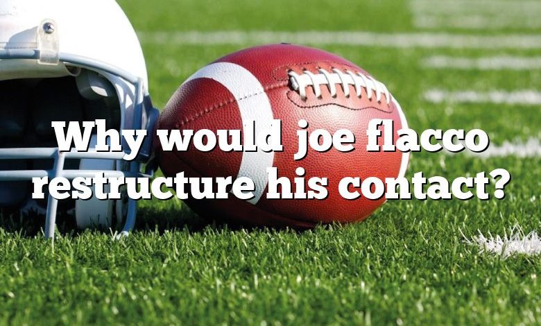 Why would joe flacco restructure his contact?