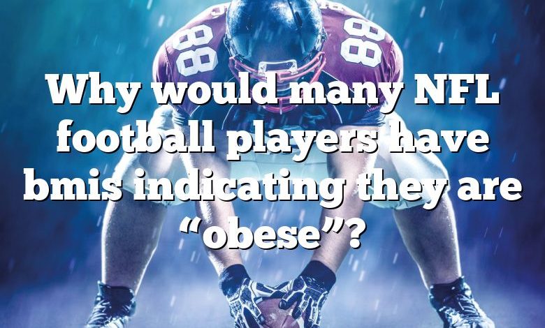 Why would many NFL football players have bmis indicating they are “obese”?