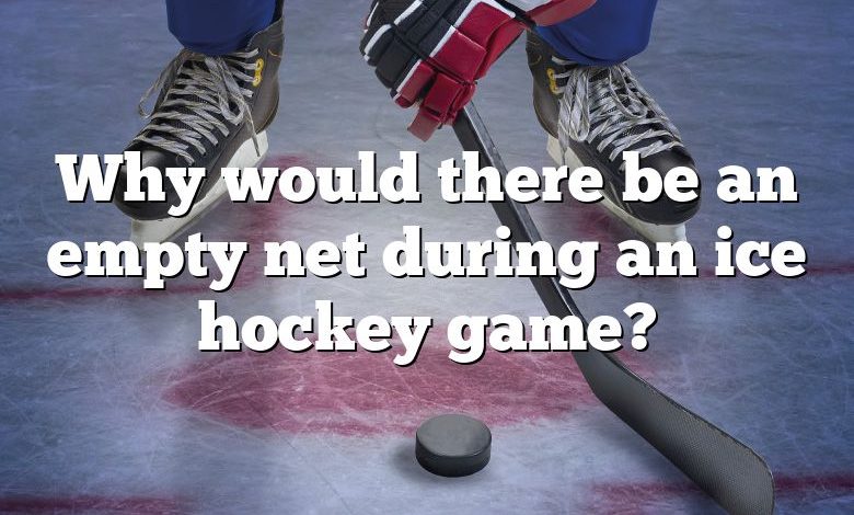 Why would there be an empty net during an ice hockey game?