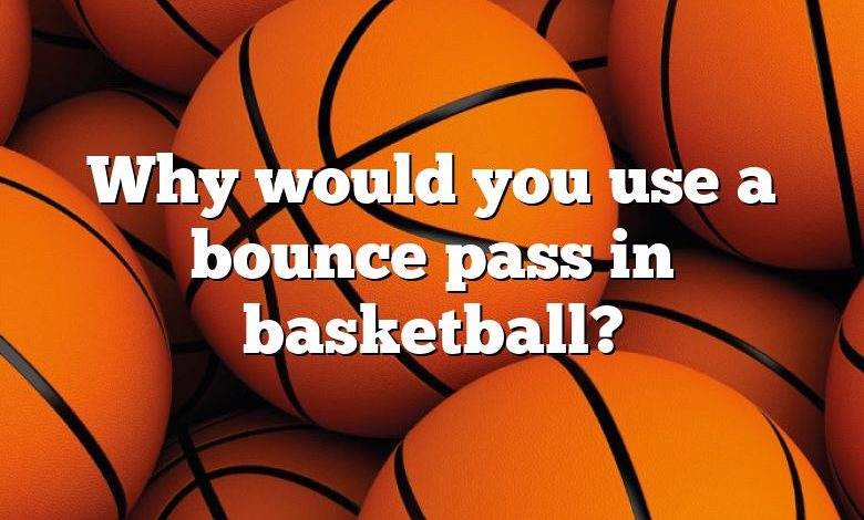 Why would you use a bounce pass in basketball?