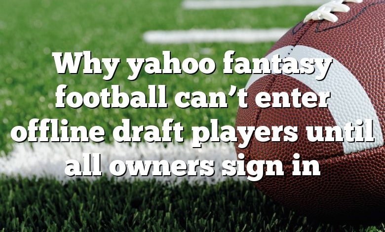 Why yahoo fantasy football can’t enter offline draft players until all owners sign in