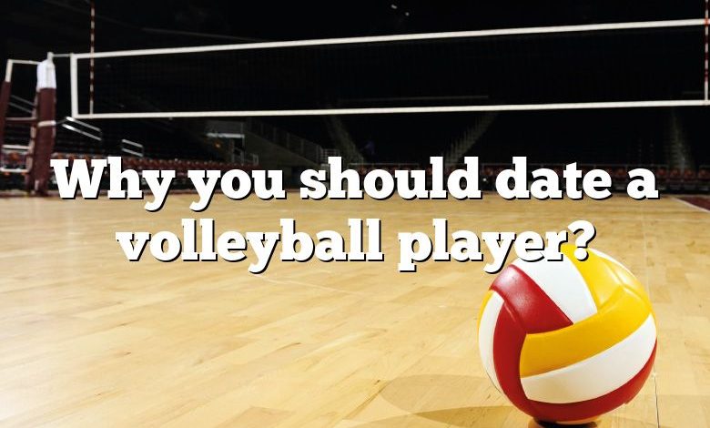 Why you should date a volleyball player?