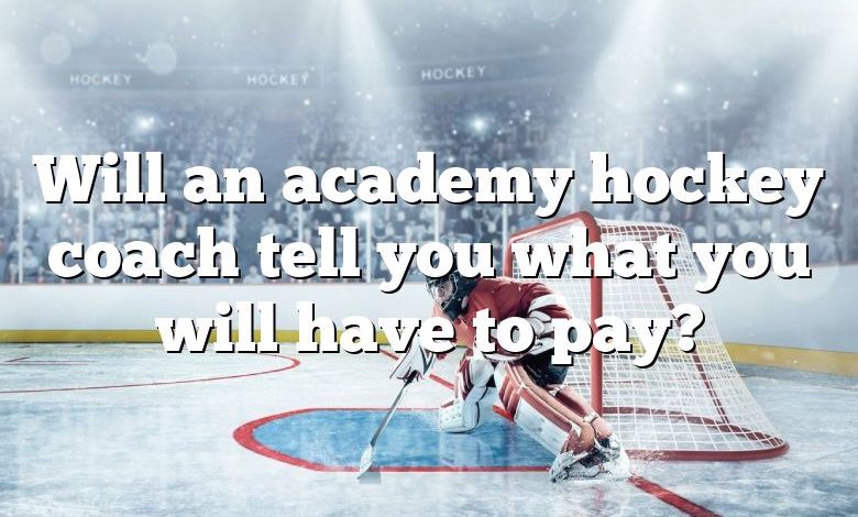 Will an academy hockey coach tell you what you will have to pay?