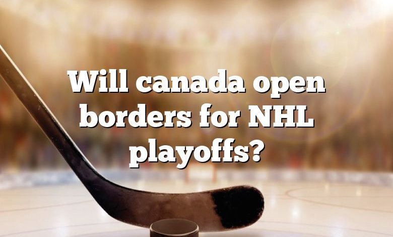 Will canada open borders for NHL playoffs?