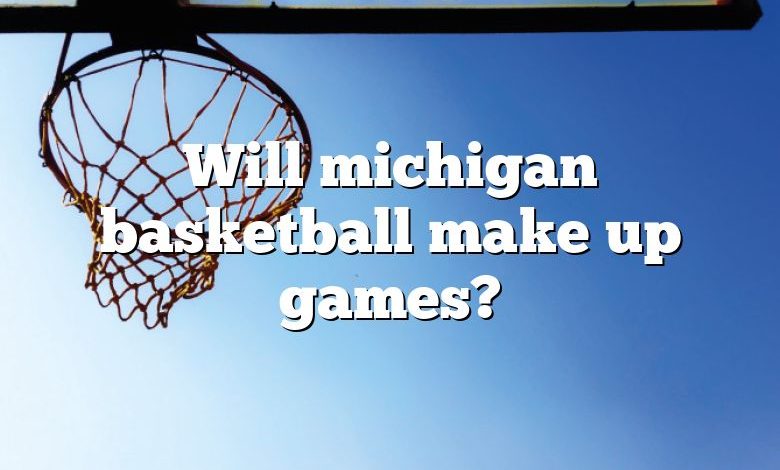 Will michigan basketball make up games?