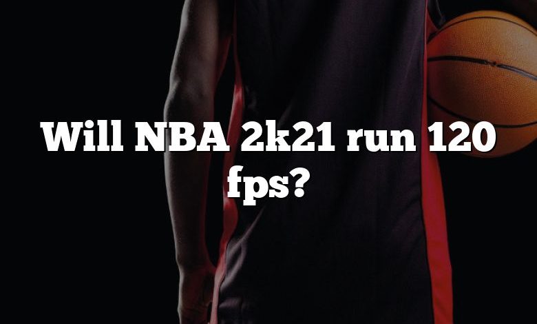 Will NBA 2k21 run 120 fps?