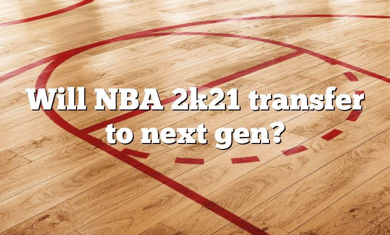 Will NBA 2k21 transfer to next gen?