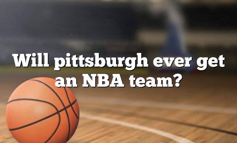 Will pittsburgh ever get an NBA team?