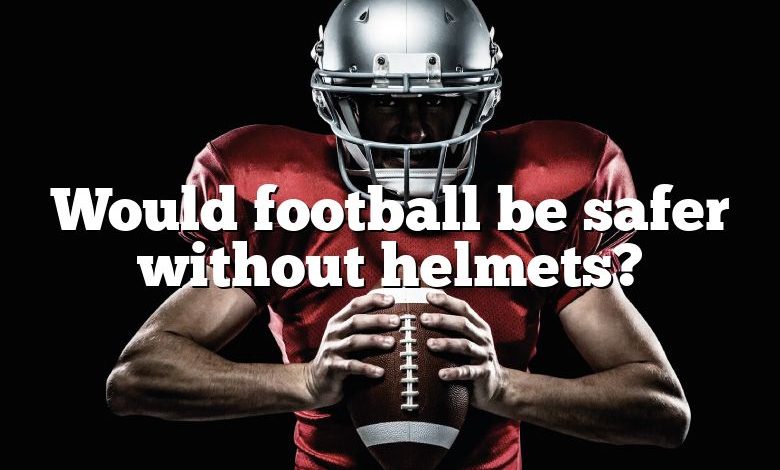 Would football be safer without helmets?