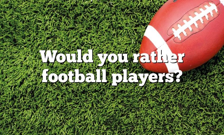 Would you rather football players?