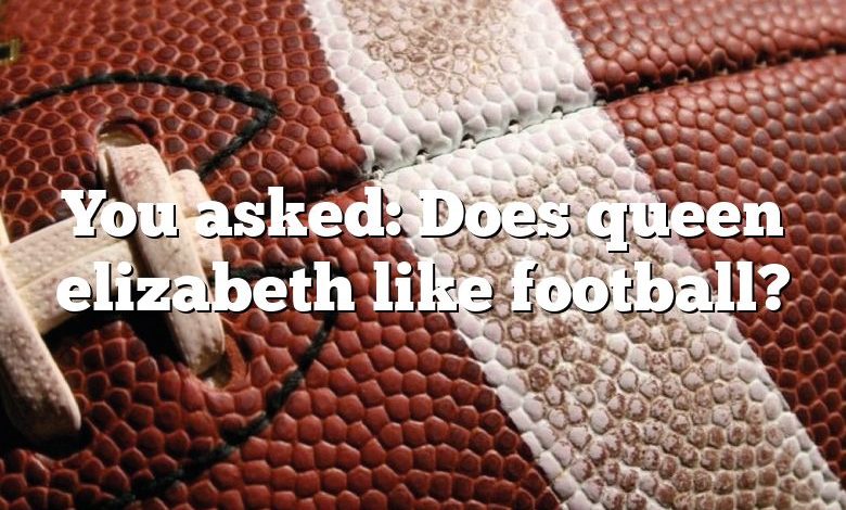 You asked: Does queen elizabeth like football?