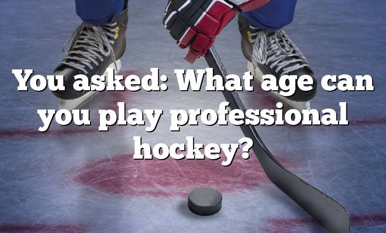 You asked: What age can you play professional hockey?