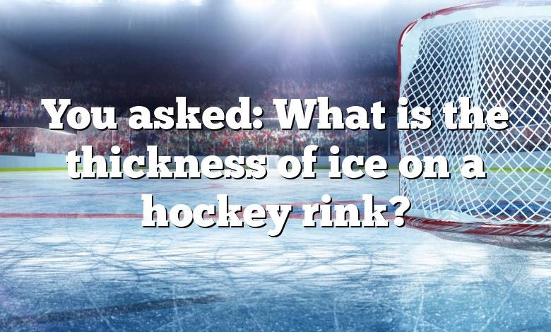 You asked: What is the thickness of ice on a hockey rink?