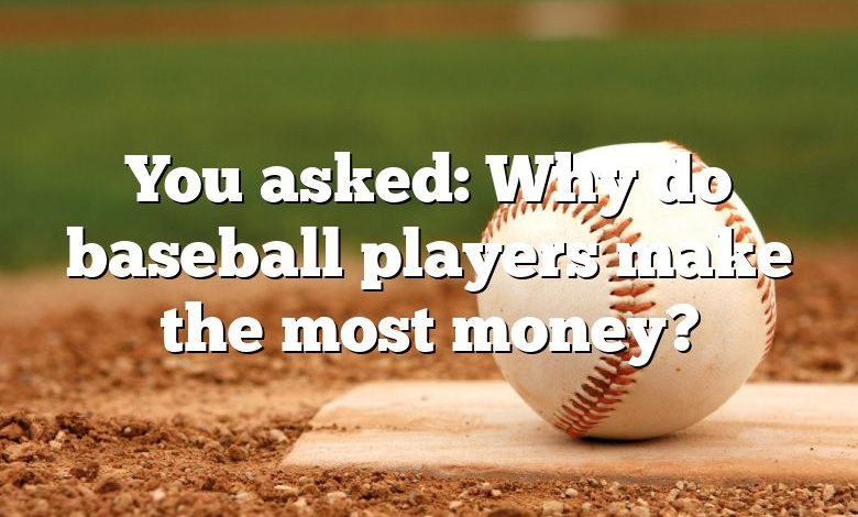 You asked: Why do baseball players make the most money?