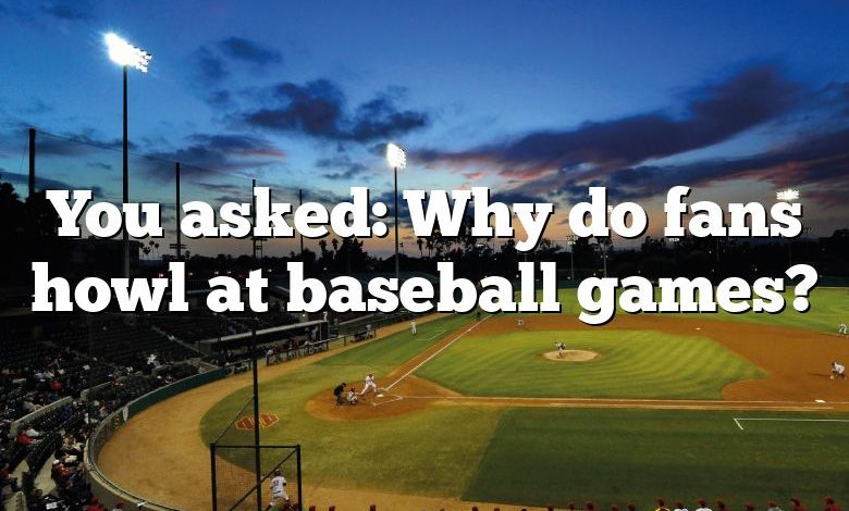 You asked: Why do fans howl at baseball games?