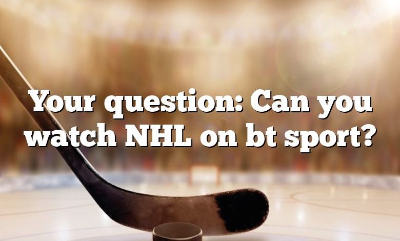 Your question: Can you watch NHL on bt sport?