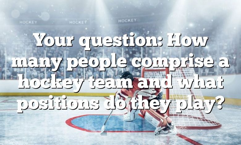 Your question: How many people comprise a hockey team and what positions do they play?