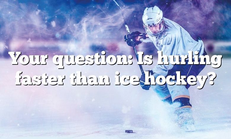 Your question: Is hurling faster than ice hockey?