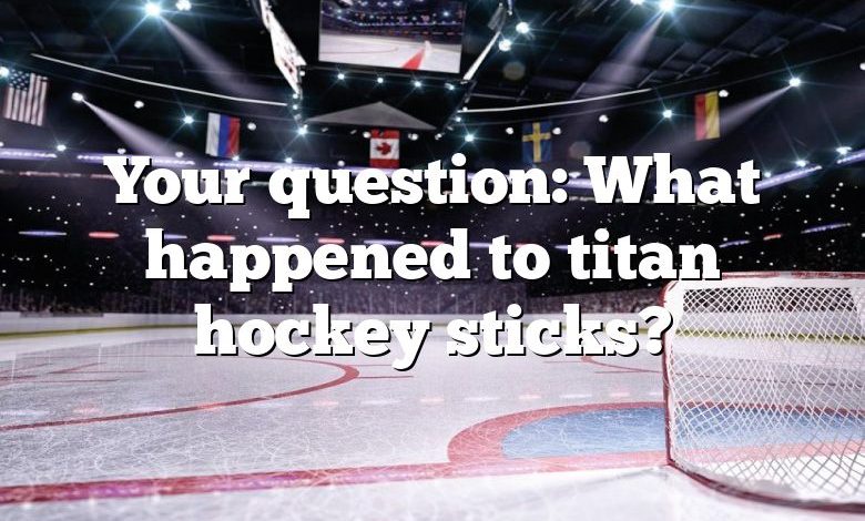 Your question: What happened to titan hockey sticks?