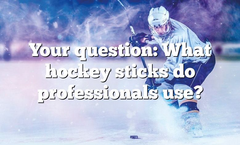 Your question: What hockey sticks do professionals use?