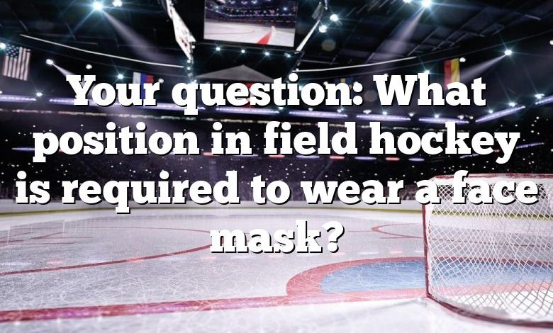 Your question: What position in field hockey is required to wear a face mask?