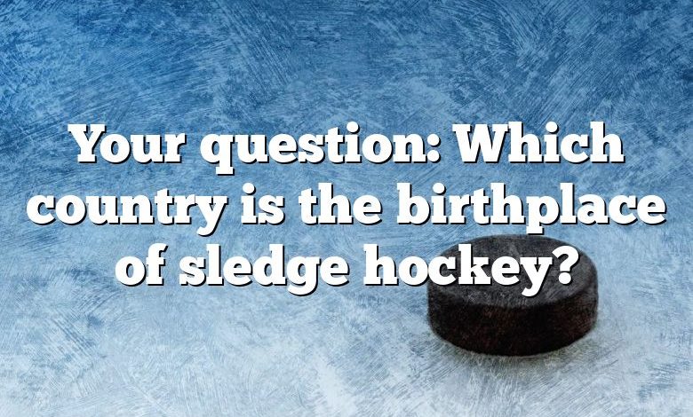 Your question: Which country is the birthplace of sledge hockey?