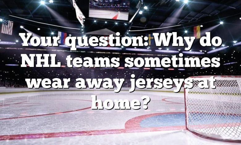 Your question: Why do NHL teams sometimes wear away jerseys at home?