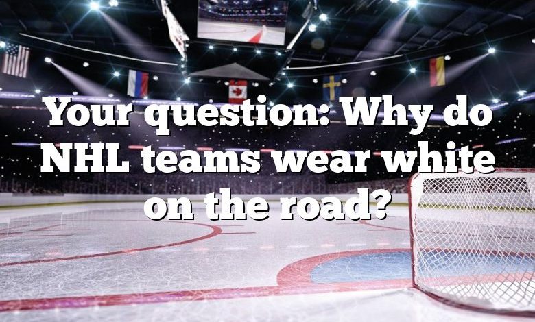 Your question: Why do NHL teams wear white on the road?